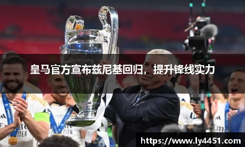 皇马官方宣布兹尼基回归，提升锋线实力