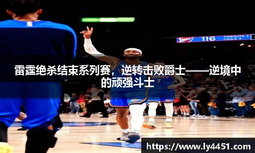 雷霆绝杀结束系列赛，逆转击败爵士——逆境中的顽强斗士