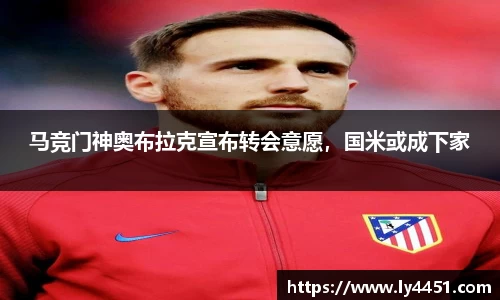 马竞门神奥布拉克宣布转会意愿，国米或成下家
