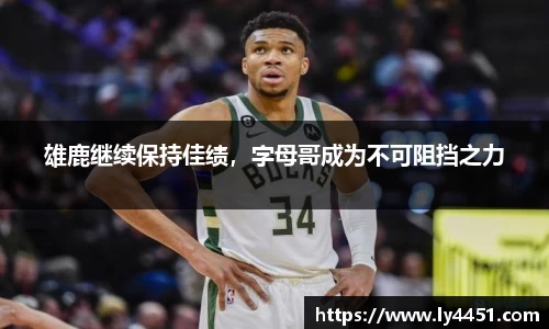 雄鹿继续保持佳绩，字母哥成为不可阻挡之力