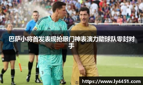 巴萨小将首发表现抢眼门神表演力助球队零封对手