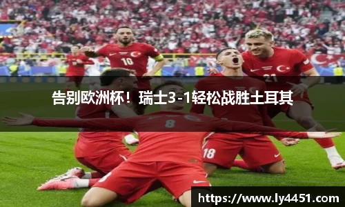 告别欧洲杯！瑞士3-1轻松战胜土耳其