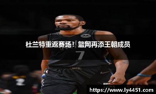 杜兰特重返赛场！篮网再添王朝成员