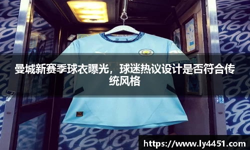 曼城新赛季球衣曝光，球迷热议设计是否符合传统风格