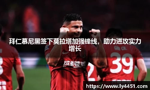 拜仁慕尼黑签下莫拉塔加强锋线，助力进攻实力增长