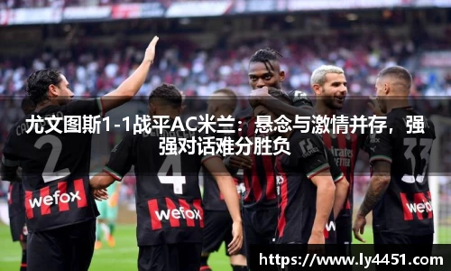 尤文图斯1-1战平AC米兰：悬念与激情并存，强强对话难分胜负