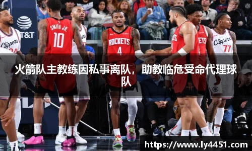 火箭队主教练因私事离队，助教临危受命代理球队