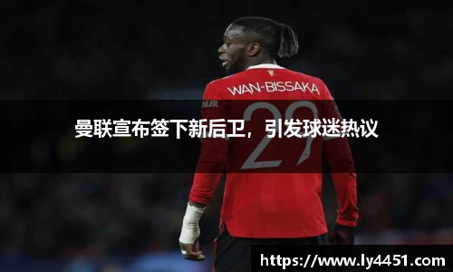 曼联宣布签下新后卫，引发球迷热议