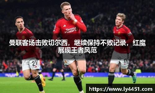 曼联客场击败切尔西，继续保持不败记录，红魔展现王者风范