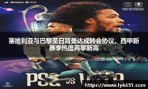 塞维利亚与巴黎圣日耳曼达成转会协议，西甲新赛季热度再攀新高