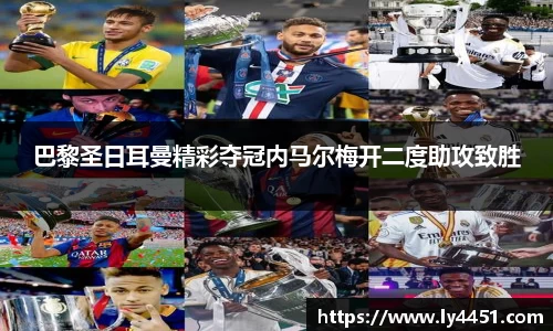 巴黎圣日耳曼精彩夺冠内马尔梅开二度助攻致胜