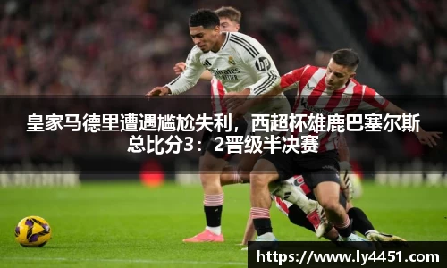 皇家马德里遭遇尴尬失利，西超杯雄鹿巴塞尔斯总比分3：2晋级半决赛