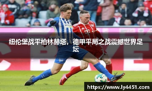 纽伦堡战平柏林赫塔，德甲平局之战震撼世界足坛
