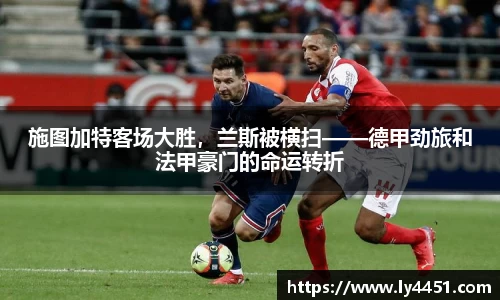 施图加特客场大胜，兰斯被横扫——德甲劲旅和法甲豪门的命运转折