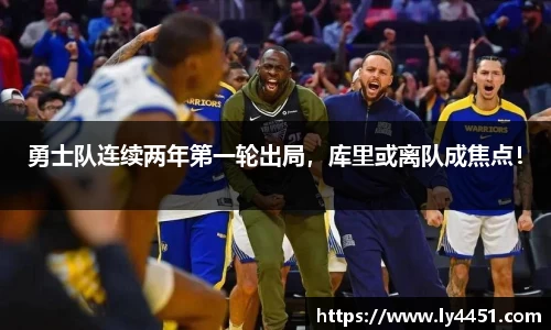 勇士队连续两年第一轮出局，库里或离队成焦点！
