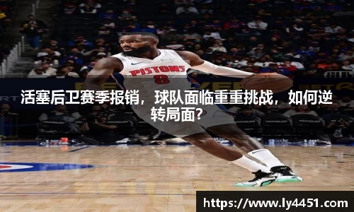 活塞后卫赛季报销，球队面临重重挑战，如何逆转局面？
