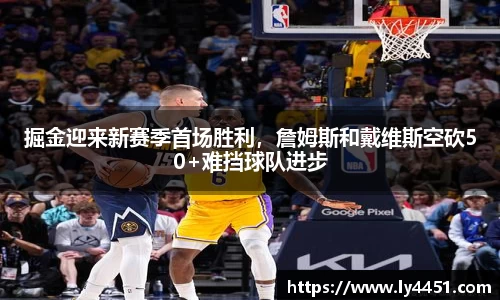 掘金迎来新赛季首场胜利，詹姆斯和戴维斯空砍50+难挡球队进步