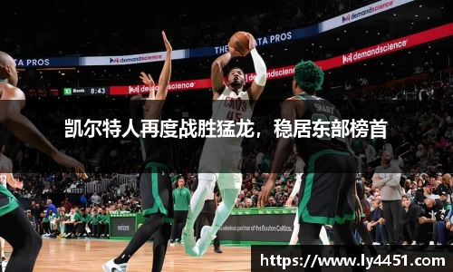 凯尔特人再度战胜猛龙，稳居东部榜首