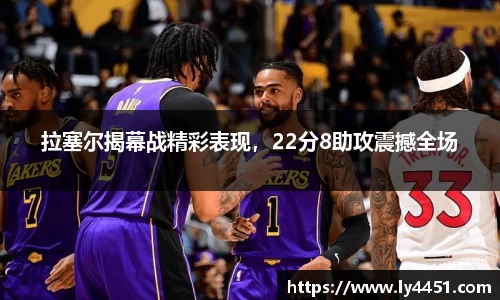 拉塞尔揭幕战精彩表现，22分8助攻震撼全场