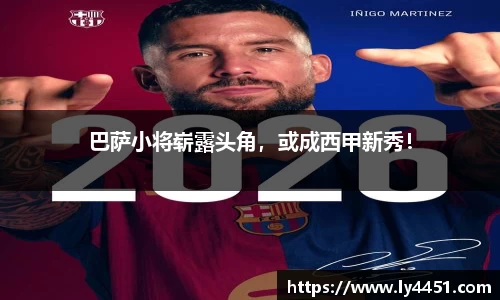 巴萨小将崭露头角，或成西甲新秀！