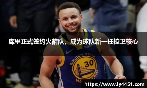 库里正式签约火箭队，成为球队新一任控卫核心