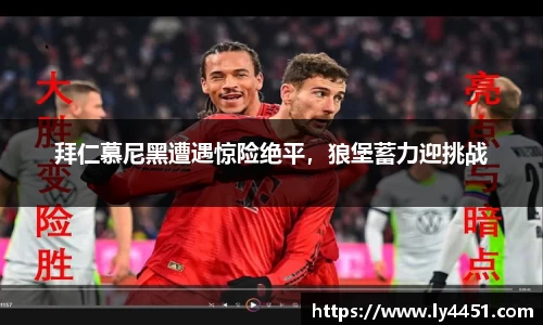 拜仁慕尼黑遭遇惊险绝平，狼堡蓄力迎挑战