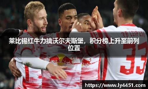 莱比锡红牛力擒沃尔夫斯堡，积分榜上升至前列位置