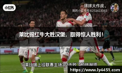 莱比锡红牛大胜汉堡，取得惊人胜利！