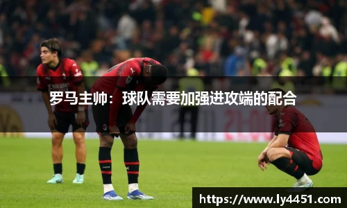 罗马主帅：球队需要加强进攻端的配合
