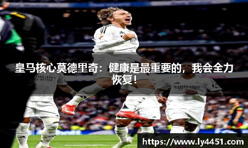 皇马核心莫德里奇：健康是最重要的，我会全力恢复！