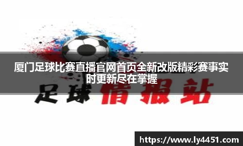 厦门足球比赛直播官网首页全新改版精彩赛事实时更新尽在掌握
