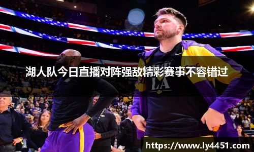 湖人队今日直播对阵强敌精彩赛事不容错过