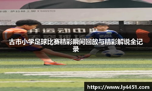 古市小学足球比赛精彩瞬间回放与精彩解说全记录