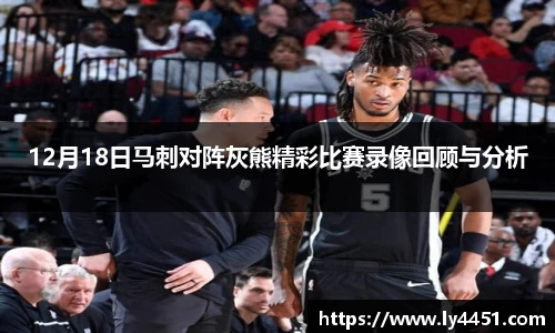 12月18日马刺对阵灰熊精彩比赛录像回顾与分析