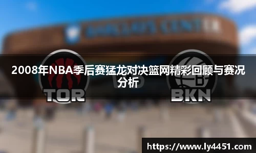 2008年NBA季后赛猛龙对决篮网精彩回顾与赛况分析