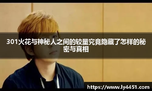 301火花与神秘人之间的较量究竟隐藏了怎样的秘密与真相