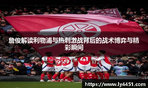 詹俊解读利物浦与热刺激战背后的战术博弈与精彩瞬间
