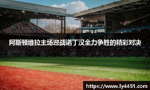 阿斯顿维拉主场迎战诺丁汉全力争胜的精彩对决