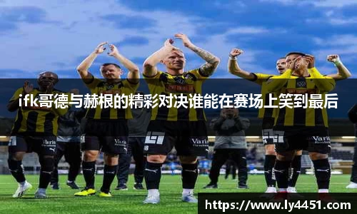 ifk哥德与赫根的精彩对决谁能在赛场上笑到最后