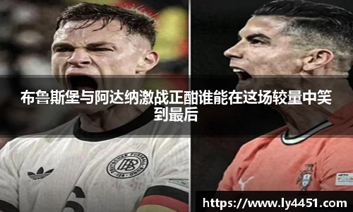 布鲁斯堡与阿达纳激战正酣谁能在这场较量中笑到最后