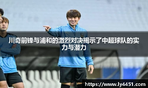 川奇前锋与浦和的激烈对决揭示了中超球队的实力与潜力
