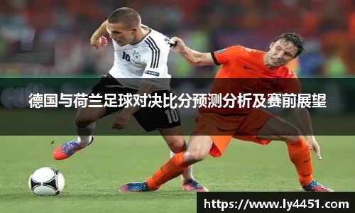 德国与荷兰足球对决比分预测分析及赛前展望