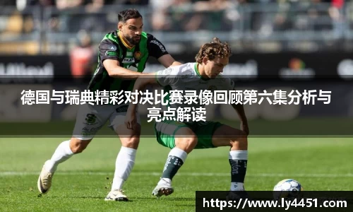 德国与瑞典精彩对决比赛录像回顾第六集分析与亮点解读