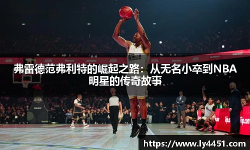 弗雷德范弗利特的崛起之路：从无名小卒到NBA明星的传奇故事