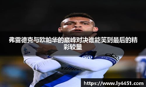 弗雷德克与欧帕华的巅峰对决谁能笑到最后的精彩较量