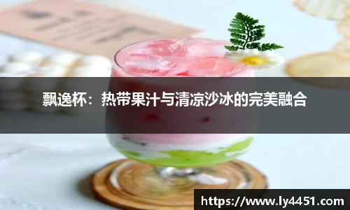 飘逸杯：热带果汁与清凉沙冰的完美融合