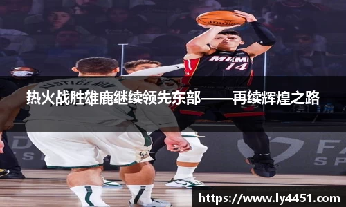 热火战胜雄鹿继续领先东部——再续辉煌之路