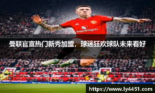 曼联官宣热门新秀加盟，球迷狂欢球队未来看好